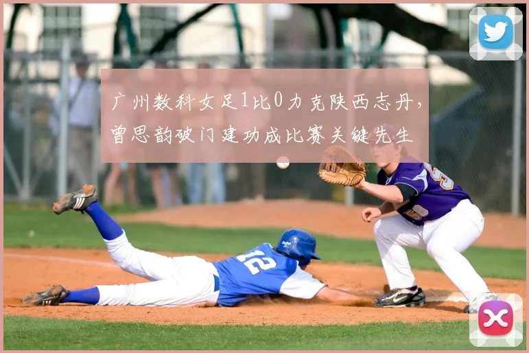 广州数科女足1比0力克陕西志丹，曾思韵破门建功成比赛关键先生