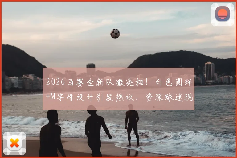 2026马赛全新队徽亮相！白色圆环+M字母设计引发热议，资深球迷现场打分实录