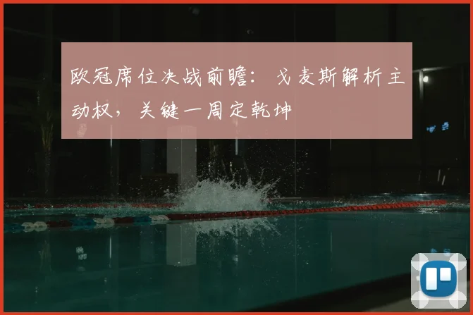 欧冠席位决战前瞻：戈麦斯解析主动权，关键一周定乾坤