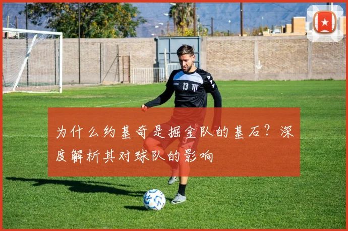 为什么约基奇是掘金队的基石？深度解析其对球队的影响