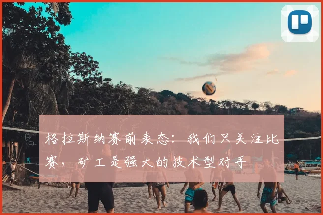 格拉斯纳赛前表态：我们只关注比赛，矿工是强大的技术型对手