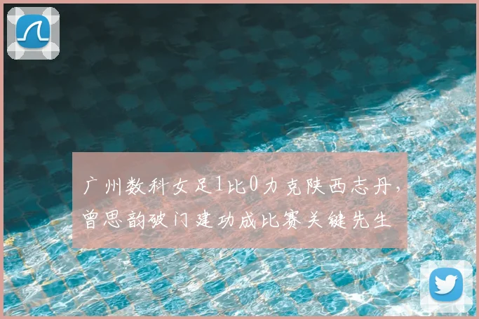 广州数科女足1比0力克陕西志丹,曾思韵破门建功成比赛关键先生